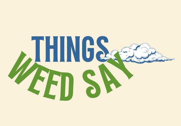 Things Weed Say